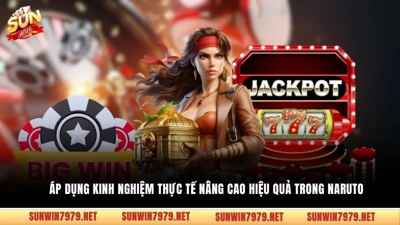 Áp dụng kinh nghiệm thực tế nâng cao hiệu quả trong Naruto