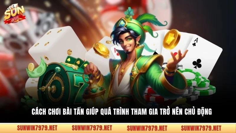 Cách chơi bài Tấn giúp quá trình tham gia trở nên chủ động