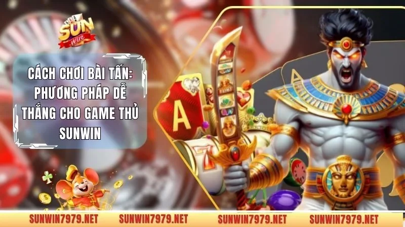 Cách Chơi Bài Tấn: Phương Pháp Dễ Thắng Cho Game Thủ Sunwin