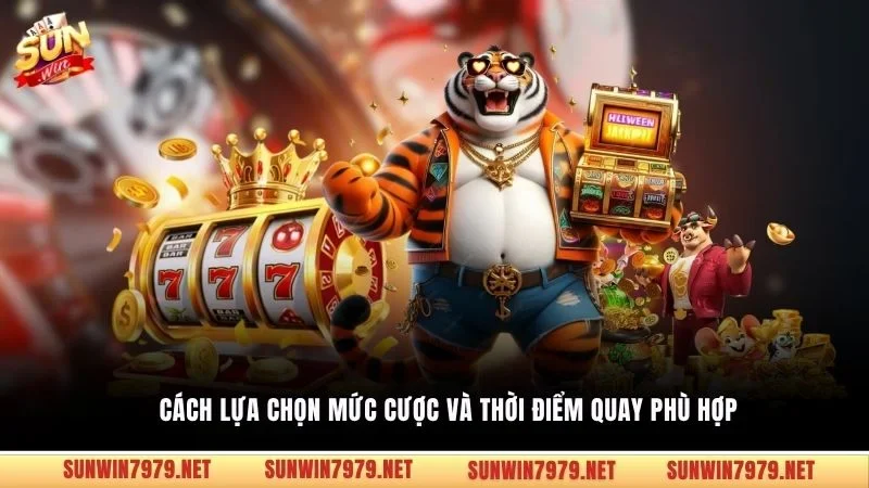 Cách lựa chọn mức cược và thời điểm quay phù hợp