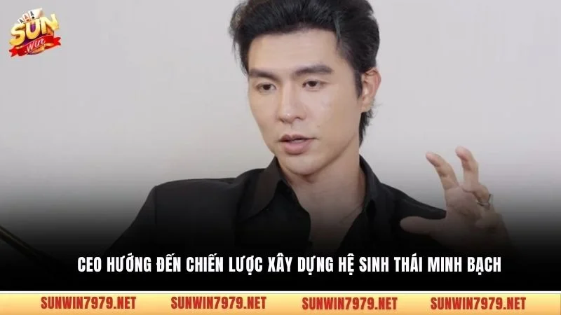 CEO hướng đến chiến lược xây dựng hệ sinh thái minh bạch