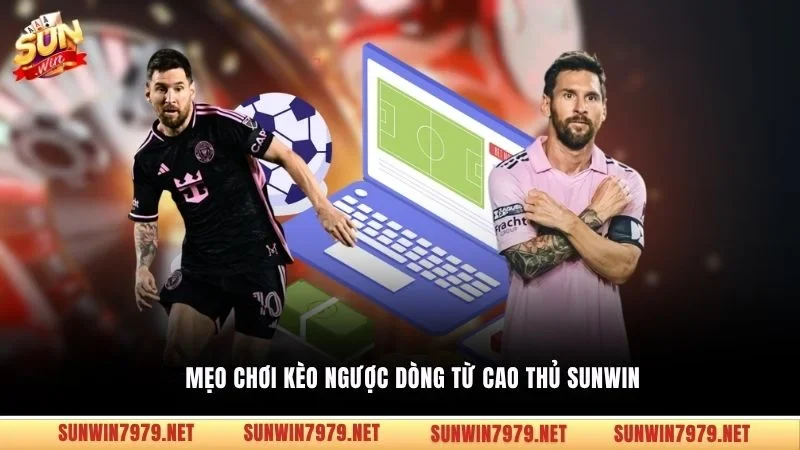 Mẹo chơi kèo ngược dòng từ cao thủ Sunwin