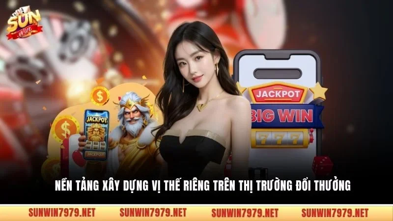 Nền tảng xây dựng vị thế riêng trên thị trường đổi thưởng