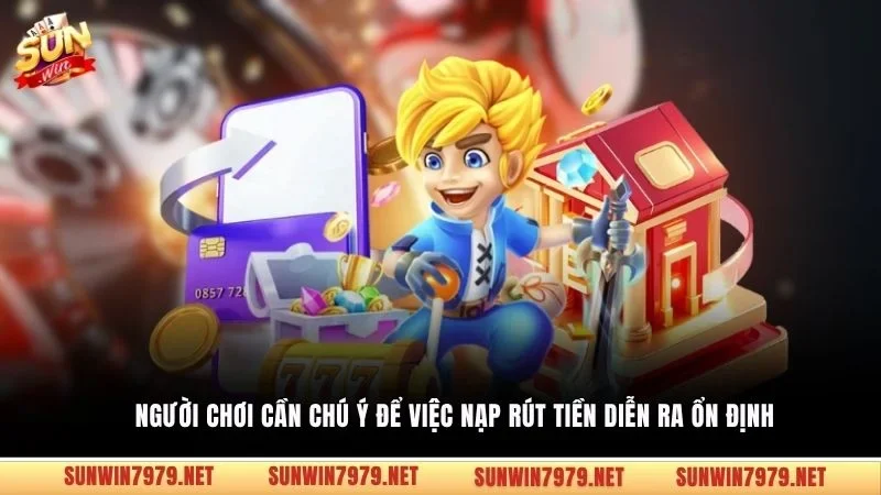 Người chơi cần chú ý để việc nạp rút tiền diễn ra ổn định