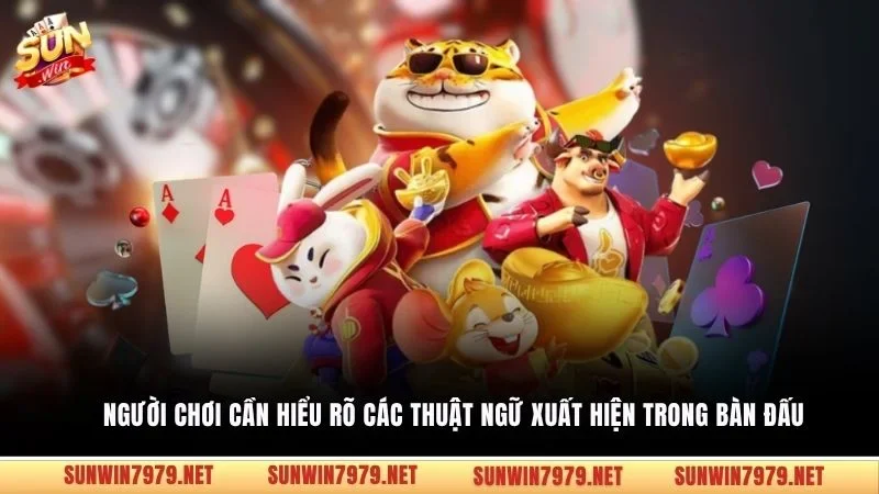 Người chơi cần hiểu rõ các thuật ngữ xuất hiện trong bàn đấu