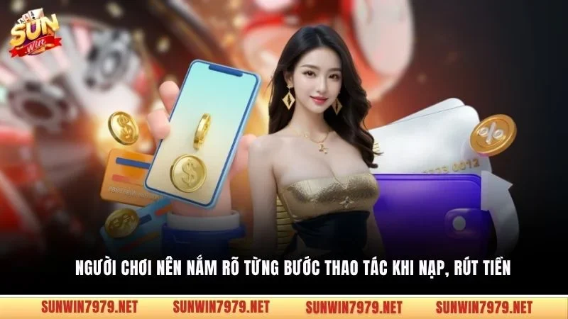 Người chơi nên nắm rõ từng bước thao tác khi nạp, rút tiền
