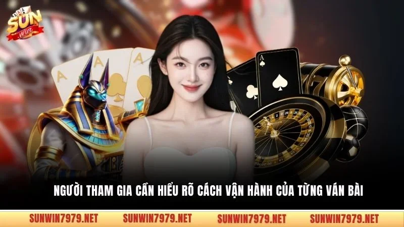 Người tham gia cần hiểu rõ cách vận hành của từng ván bài