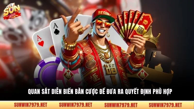 Quan sát diễn biến bàn cược để đưa ra quyết định phù hợp 